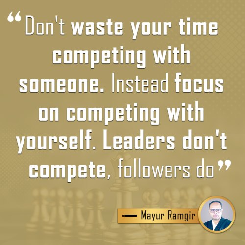 Don't waste your time competing with someone. Instead focus on competing with yourself. Leaders don't compete, followers do